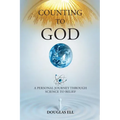Counting To God: A Personal Journey Through Science to Belief