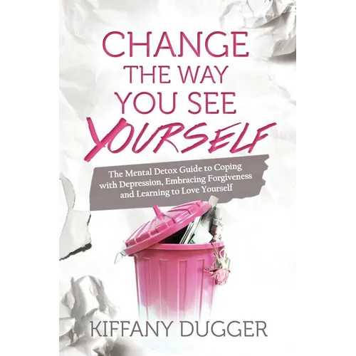 Change the Way You See Yourself: The Mental Detox Guide to Coping with Depression, Embracing Forgiveness and Learning to Love Yourself - Paperback
