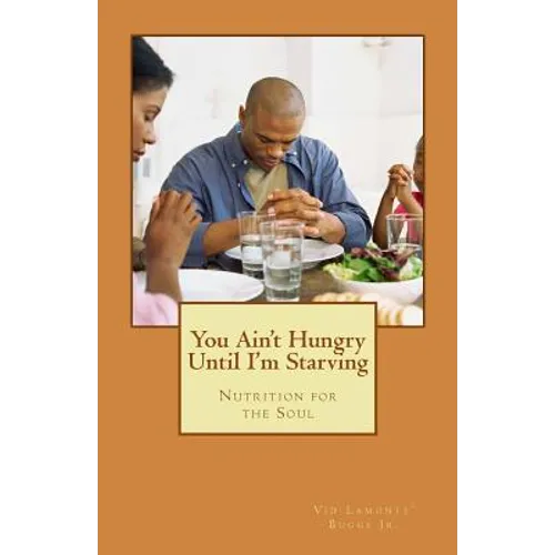 You Ain't Hungry Until I'm Starving: Nutrition for the Soul - Paperback
