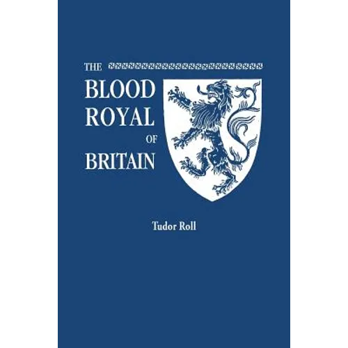 Blood Royal of Britain. Being a Roll of the Living Descendants of Edward IV and Henry VII, Kings of England, and James III, King of Scotland. Tudor Ro - Paperback