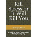 Kill Stress or It Will Kill You: A book on being consciously healthy every day