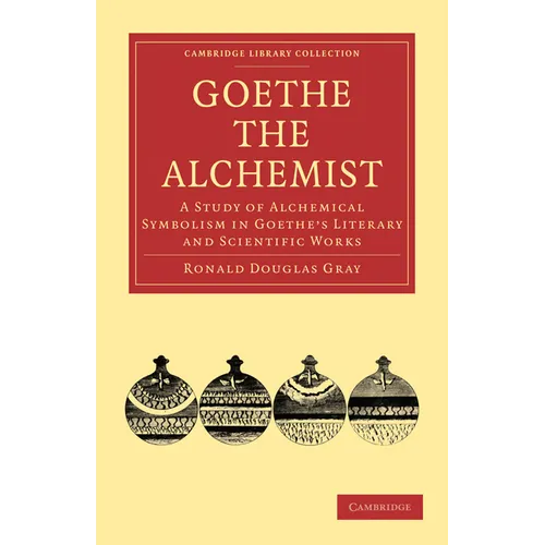 Goethe the Alchemist: A Study of Alchemical Symbolism in Goethe S Literary and Scientific Works - Paperback