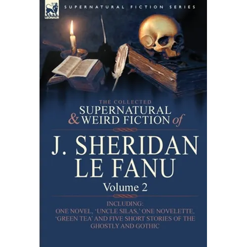 The Collected Supernatural and Weird Fiction of J. Sheridan Le Fanu: Volume 2-Including One Novel, 'Uncle Silas, ' One Novelette, 'Green Tea' and Five - Hardcover