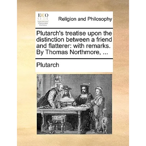 Plutarch's Treatise Upon the Distinction Between a Friend and Flatterer: With Remarks. by Thomas Northmore, ...