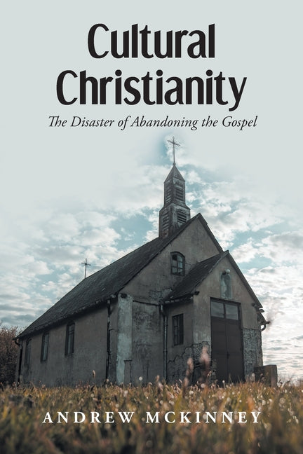 Cultural Christianity: The Disaster of Abandoning the Gospel - Paperback