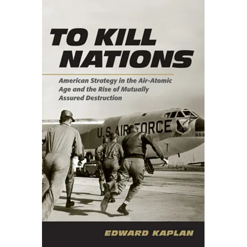 To Kill Nations: American Strategy in the Air-Atomic Age and the Rise of Mutually Assured Destruction - Hardcover