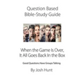 Question-based Bible Study Guide -- When the Game Is Over, It All Goes Back In the Box: Good Questions Have Groups Talking