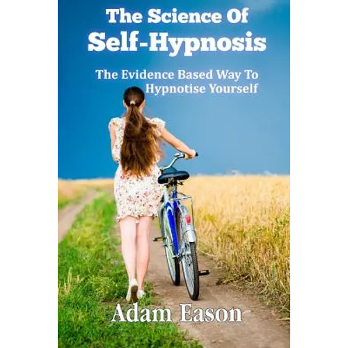 The Science Of Self-Hypnosis: The Evidence Based Way To Hypnotise Yourself