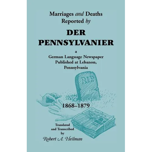 Marriages and Deaths Reported by Der Pennsylvanier, a German Language Newspaper Published at Lebanon, Pennsylvania, 1868-1879 - Paperback