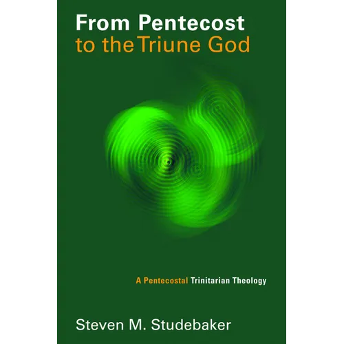 From Pentecost to the Triune God: A Pentecostal Trinitarian Theology - Paperback