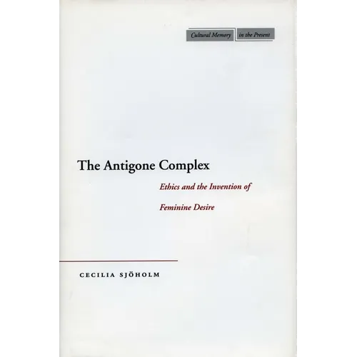 The Antigone Complex: Ethics and the Invention of Feminine Desire - Hardcover