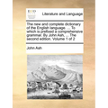 The new and complete dictionary of the English language. ... To which is prefixed a comprehensive grammar. By John Ash, ... The second edition. Volume