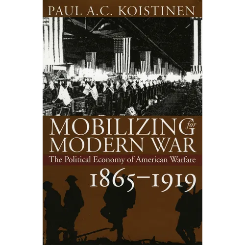 Mobilizing for Modern War: The Political Economy of American Warfare, 1865-1919 - Hardcover