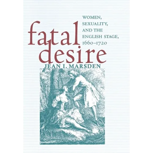Fatal Desire: Women, Sexuality, and the English Stage, 1660-1720 - Hardcover