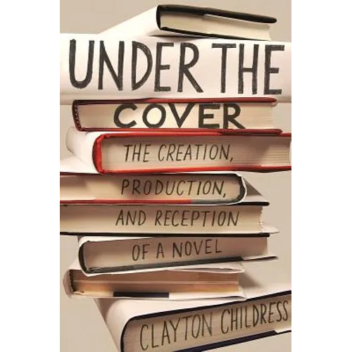 Under the Cover: The Creation, Production, and Reception of a Novel