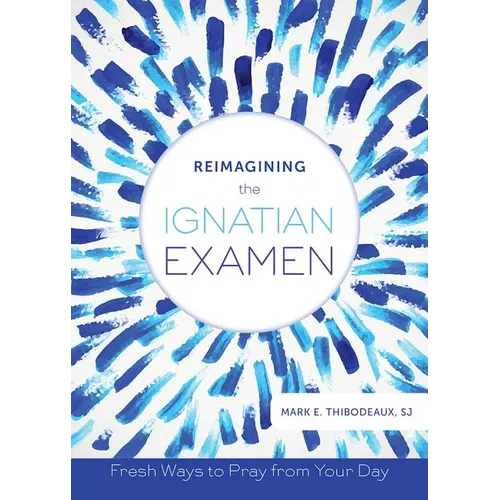 Reimagining the Ignatian Examen: Fresh Ways to Pray from Your Day