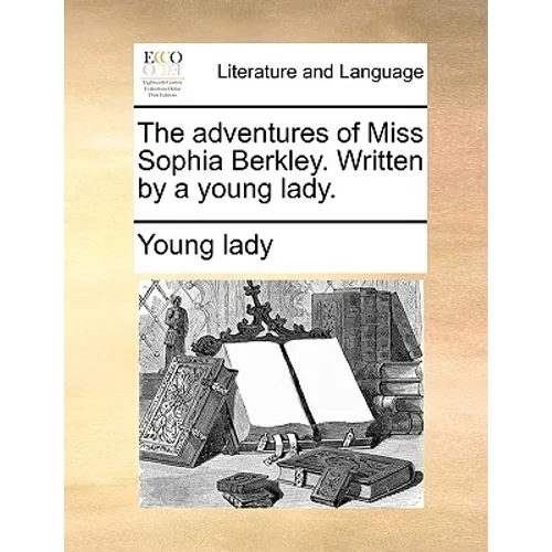 The adventures of Miss Sophia Berkley. Written by a young lady.
