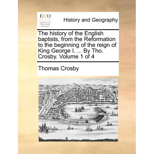 The history of the English baptists, from the Reformation to the beginning of the reign of King George I. ... By Tho. Crosby. Volume 1 of 4 - Paperback