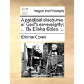 A Practical Discourse of God's Sovereignty: By Elisha Coles. ...
