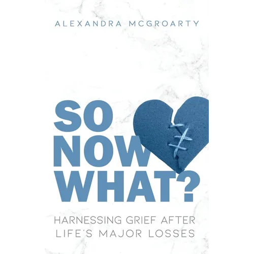So Now What?: Harnessing Grief after Life's Major Losses