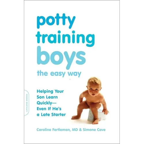Potty Training Boys the Easy Way: Helping Your Son Learn Quickly -- Even If He's a Late Starter - Paperback