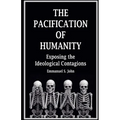 The Pacification of Humanity; Exposing the Ideological Contagions