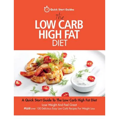 The Low Carb High Fat Diet: A Quick Start Guide To The Low Carb High Fat Diet. Lose Weight And Feel Great, PLUS 100 Delicious Easy Low Carb Recipes Fo - Paperback