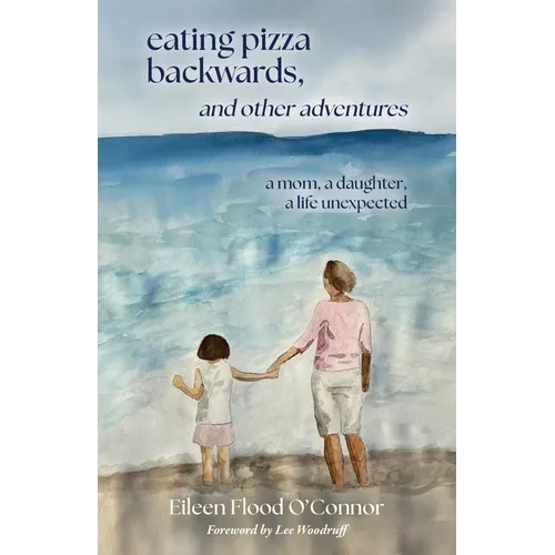 eating pizza backwards, and other adventures: a mom, a daughter, a life unexpected - Paperback