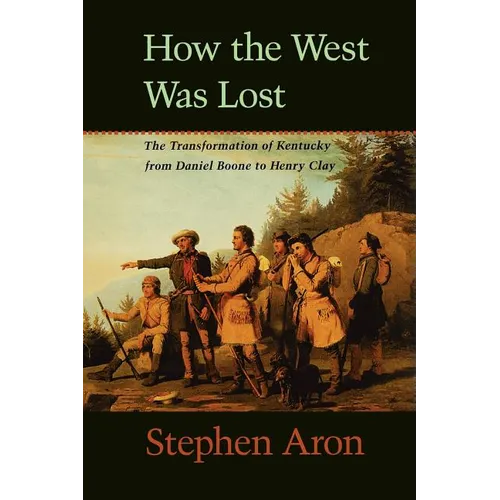 How the West Was Lost: The Transformation of Kentucky from Daniel Boone to Henry Clay - Paperback