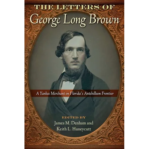 The Letters of George Long Brown: A Yankee Merchant on Florida's Antebellum Frontier - Hardcover