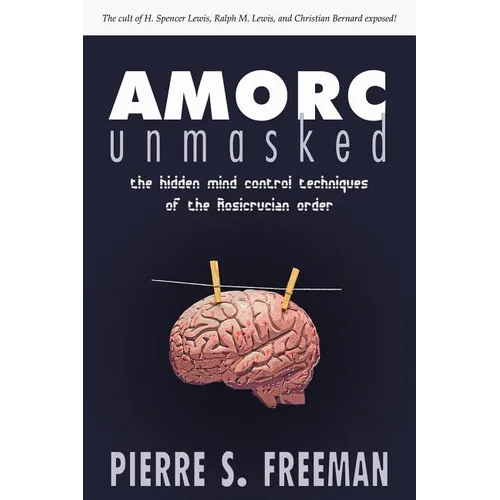 AMORC Unmasked: The hidden mind control techniques of the Rosicrucian order - Paperback