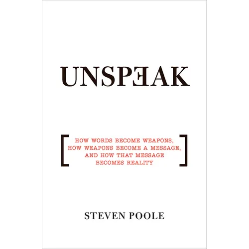 Unspeak: How Words Become Weapons, How Weapons Become a Message, and How That Message Becomes Reality