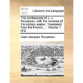 The Confessions of J. J. Rousseau: With the Reveries of the Solitary Walker. Translated from the French. ... Volume 1 of 2