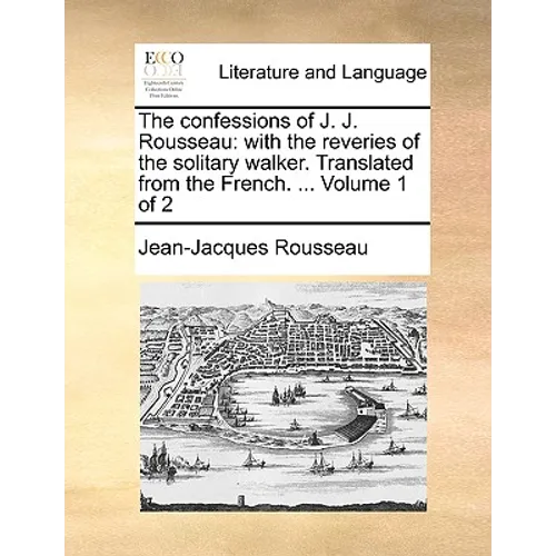 The Confessions of J. J. Rousseau: With the Reveries of the Solitary Walker. Translated from the French. ... Volume 1 of 2