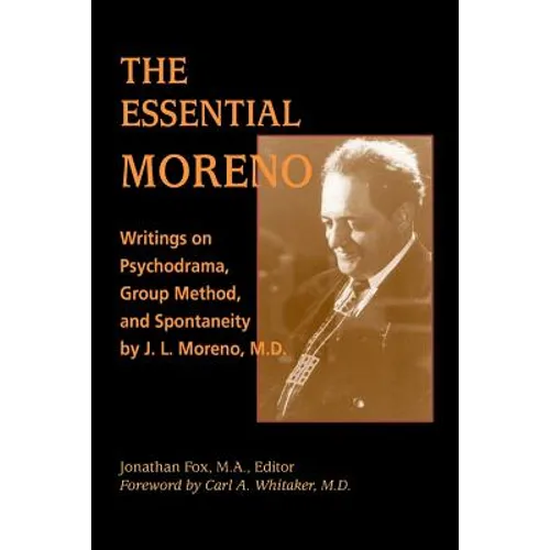 The Essential Moreno: Writings on Psychodrama, Group Method, and Spontaneity by J. L. Moreno, M.D.