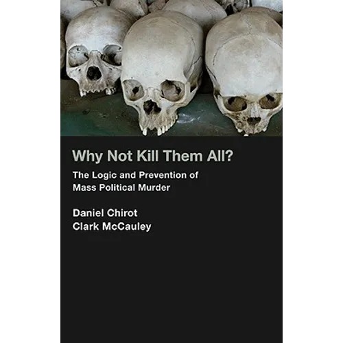 Why Not Kill Them All?: The Logic and Prevention of Mass Political Murder