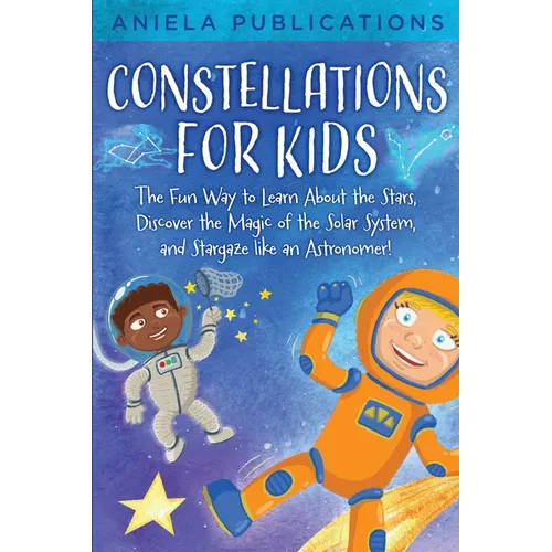 Constellations for Kids: The Fun Way to Learn About the Stars, Discover the Magic of the Solar System, and Stargaze like an Astronomer! - Paperback
