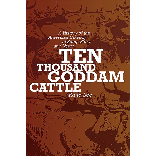 Ten Thousand Goddam Cattle: A History of the American Cowboy in Song, Story and Verse - Paperback