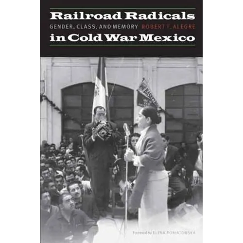 Railroad Radicals in Cold War Mexico: Gender, Class, and Memory - Paperback