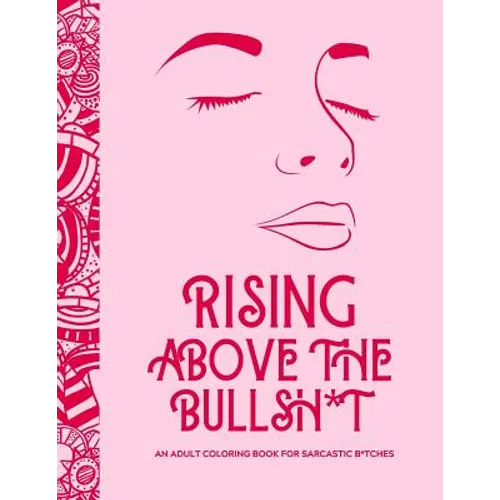 Rising Above the Bullsh*t - An Adult Coloring Book for Sarcastic B*tches: Funny & Full of Cuss Words, Insults and General Swears That'll Make Grandma
