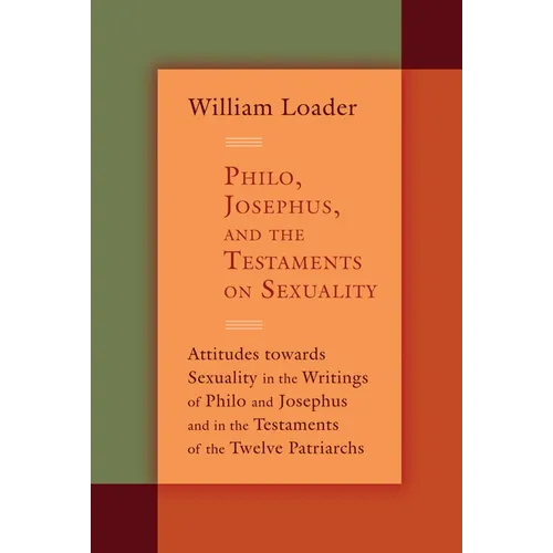 Philo, Josephus, and the Testaments on Sexuality: Attitudes Towards Sexuality in the Writings of Philo and Josephus and in the Testaments of the Twelv