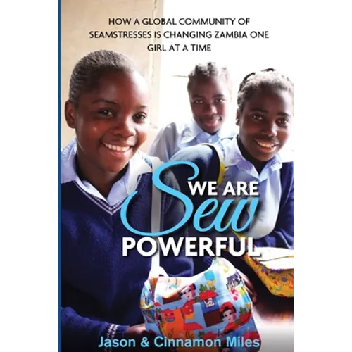 We Are Sew Powerful: How A Global Community Of Seamstresses Is Changing Zambia One Girl At A Time - Paperback