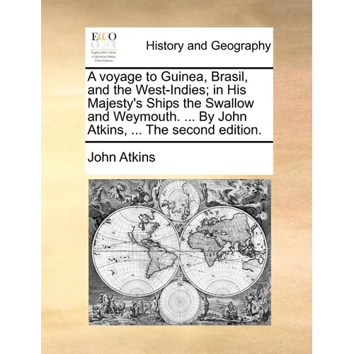 A Voyage to Guinea, Brasil, and the West-Indies; In His Majesty's Ships the Swallow and Weymouth. ... by John Atkins, ... the Second Edition.