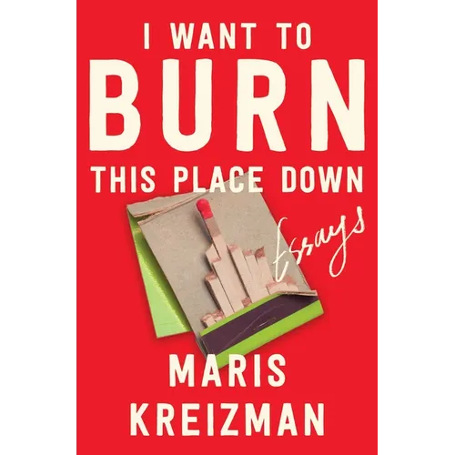 I Want to Burn This Place Down: Essays - Hardcover