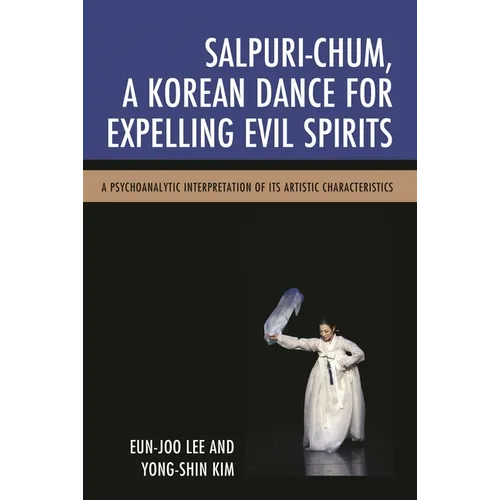 Salpuri-Chum, a Korean Dance for Expelling Evil Spirits: A Psychoanalytic Interpretation of Its Artistic Characteristics - Paperback