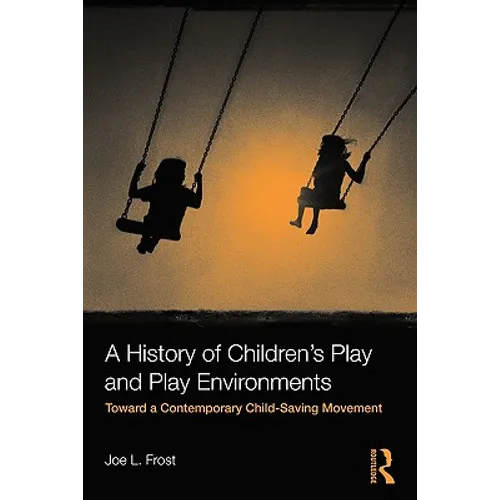 A History of Children's Play and Play Environments: Toward a Contemporary Child-Saving Movement - Paperback