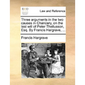 Three Arguments in the Two Causes in Chancery, on the Last Will of Peter Thellusson, Esq. by Francis Hargrave, ...