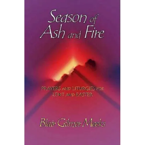 Season of Ash and Fire: Prayers and Liturgies for Lent and Easter - Paperback