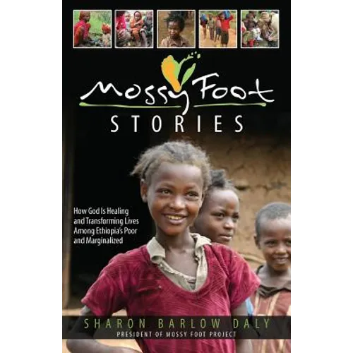 Mossy Foot Stories: How God Is Healing and Transforming Lives Among Ethiopia's Poor and Marginalized - Paperback