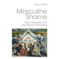 Masculine Shame: From Succubus to the Eternal Feminine
